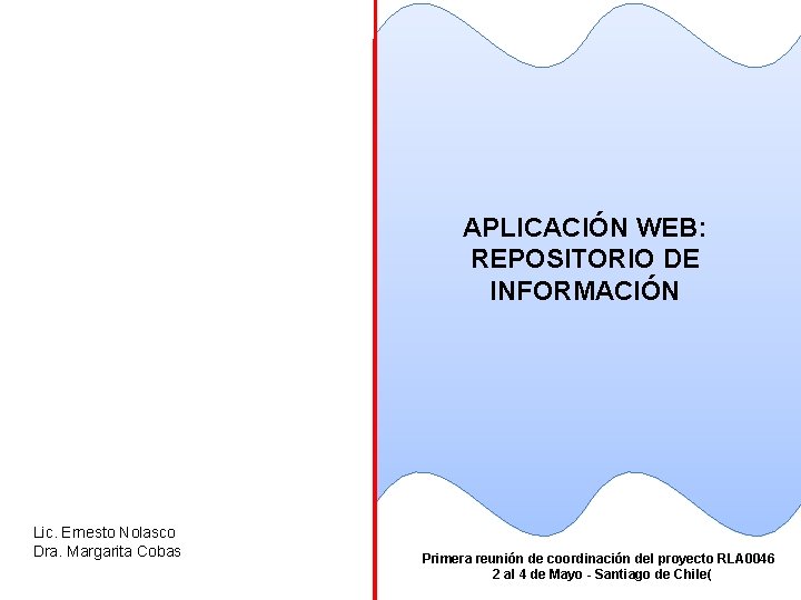 APLICACIÓN WEB: REPOSITORIO DE INFORMACIÓN Lic. Ernesto Nolasco Dra. Margarita Cobas Primera reunión de