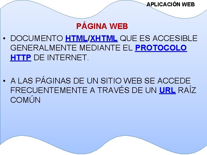 APLICACIÓN WEB PÁGINA WEB • DOCUMENTO HTML/XHTML QUE ES ACCESIBLE GENERALMENTE MEDIANTE EL PROTOCOLO