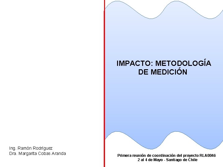 IMPACTO: METODOLOGÍA DE MEDICIÓN Ing. Ramón Rodríguez Dra. Margarita Cobas Aranda Primera reunión de