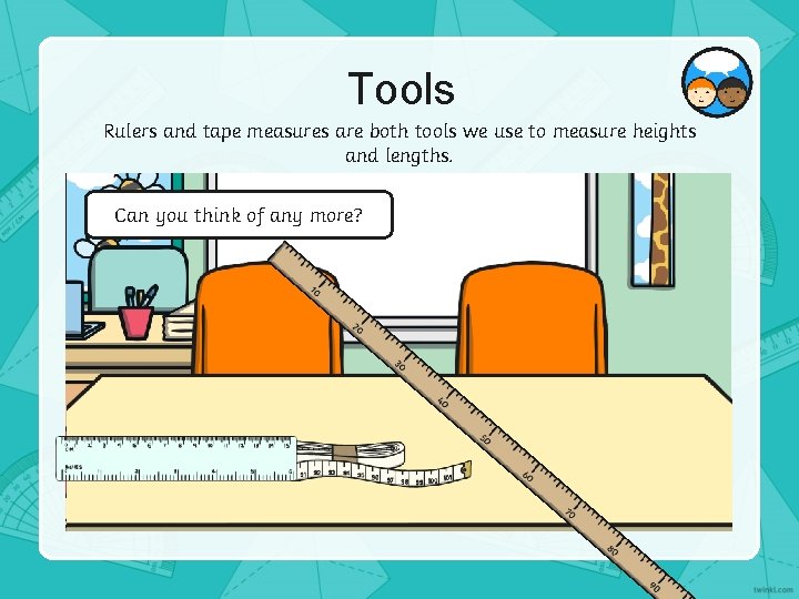 Tools Rulers and tape measures are both tools we use to measure heights and