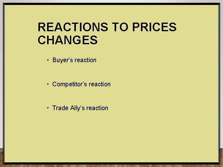 REACTIONS TO PRICES CHANGES • Buyer’s reaction • Competitor’s reaction • Trade Ally’s reaction