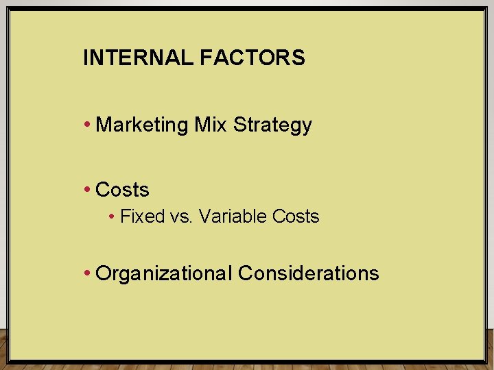 INTERNAL FACTORS • Marketing Mix Strategy • Costs • Fixed vs. Variable Costs •