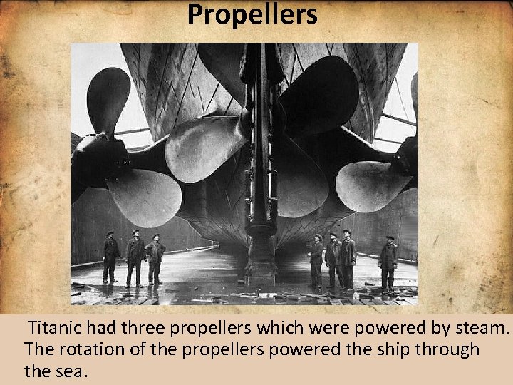 Propellers Titanic had three propellers which were powered by steam. The rotation of the