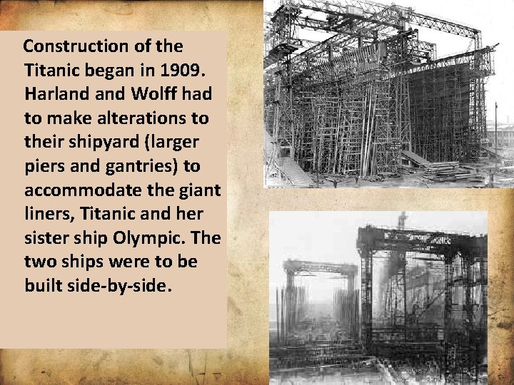 Construction of the Titanic began in 1909. Harland Wolff had to make alterations to