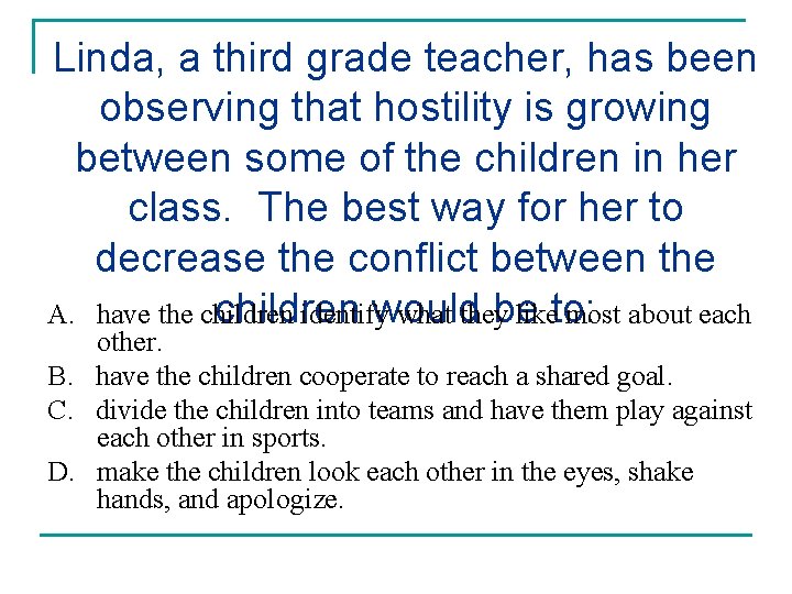 Linda, a third grade teacher, has been observing that hostility is growing between some