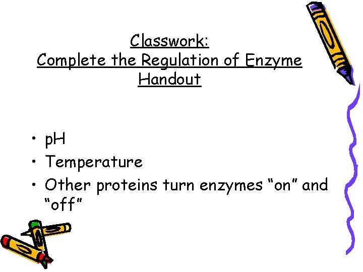 Classwork: Complete the Regulation of Enzyme Handout • p. H • Temperature • Other