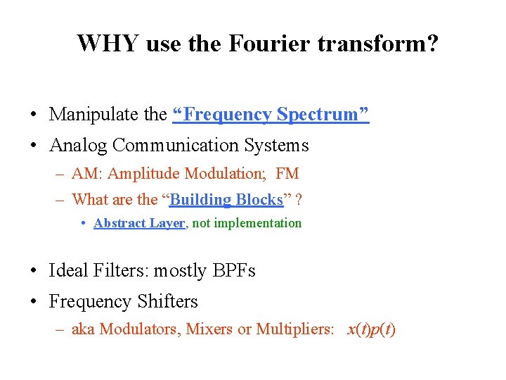 WHY use the Fourier transform? • Manipulate the “Frequency Spectrum” • Analog Communication Systems