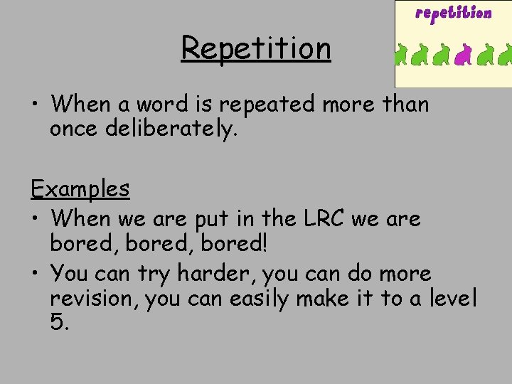 Repetition • When a word is repeated more than once deliberately. Examples • When