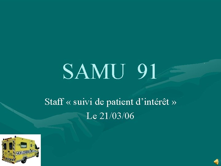 SAMU 91 Staff « suivi de patient d’intérêt » Le 21/03/06 