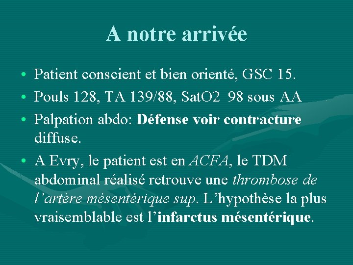 A notre arrivée • Patient conscient et bien orienté, GSC 15. • Pouls 128,