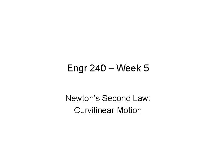 Engr 240 – Week 5 Newton’s Second Law: Curvilinear Motion 