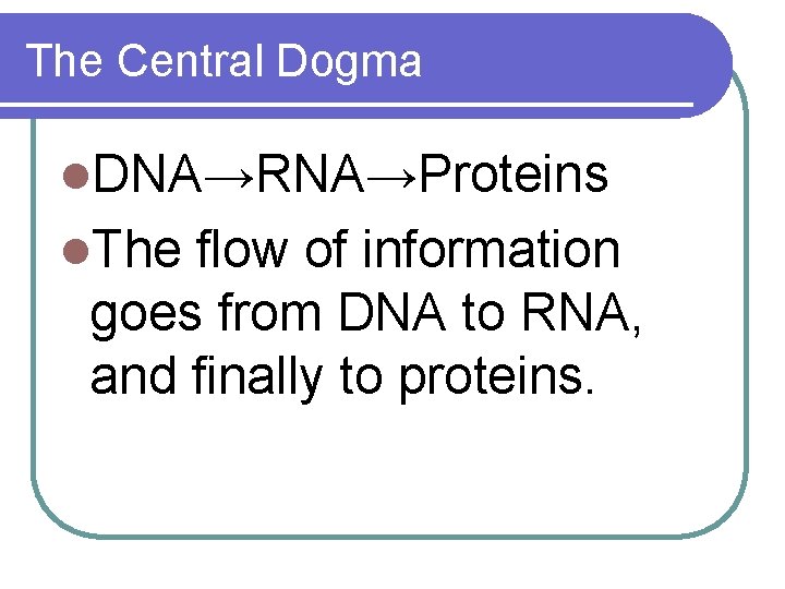 The Central Dogma l. DNA→RNA→Proteins l. The flow of information goes from DNA to