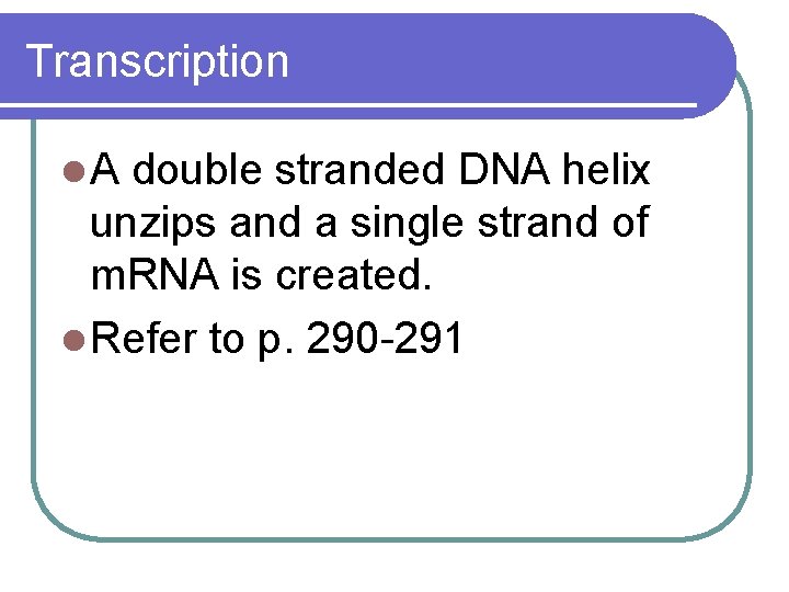 Transcription l. A double stranded DNA helix unzips and a single strand of m.