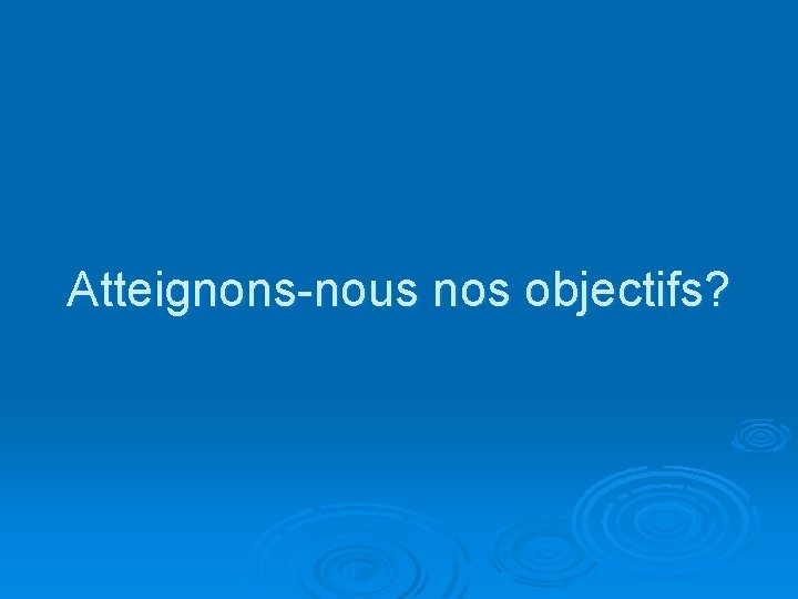 Atteignons-nous nos objectifs? 