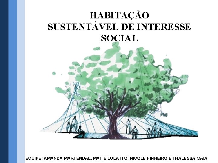 HABITAÇÃO SUSTENTÁVEL DE INTERESSE SOCIAL EQUIPE: AMANDA MARTENDAL, MAITÊ LOLATTO, NICOLE PINHEIRO E THALESSA