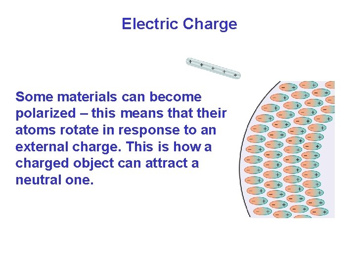 Electric Charge Some materials can become polarized – this means that their atoms rotate