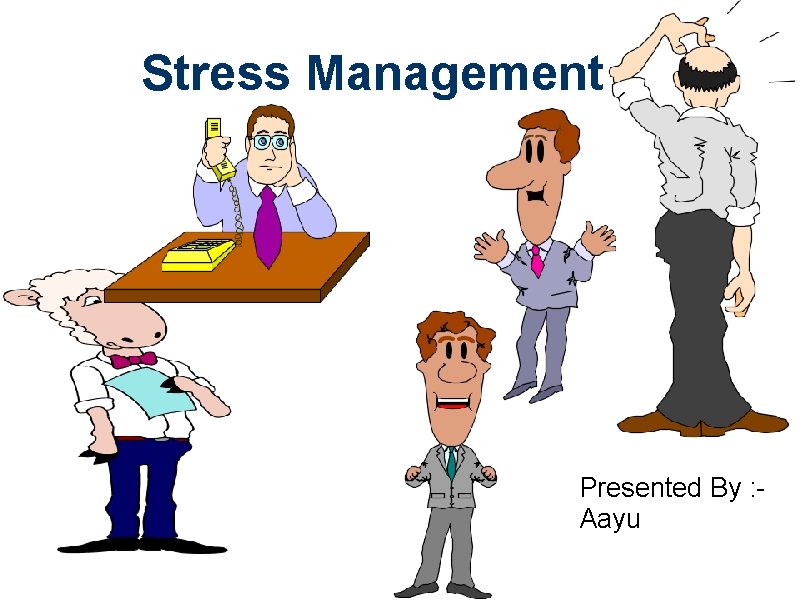 Stress Management Presented By : Aayu 