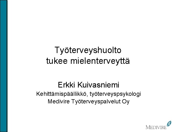 Työterveyshuolto tukee mielenterveyttä Erkki Kuivasniemi Kehittämispäällikkö, työterveyspsykologi Medivire Työterveyspalvelut Oy 