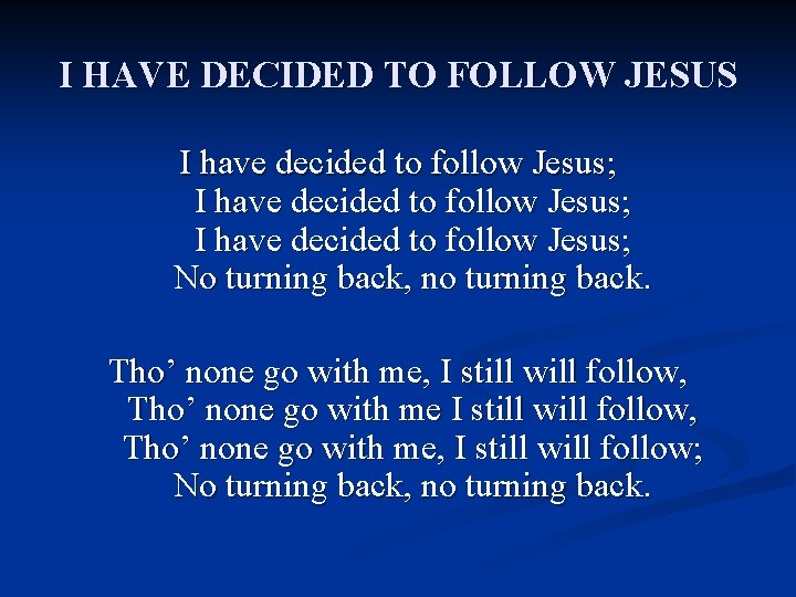 I HAVE DECIDED TO FOLLOW JESUS I have decided to follow Jesus; No turning