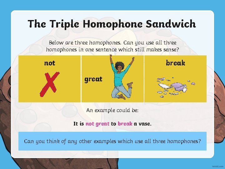 The Triple Homophone Sandwich Below are three homophones. Can you use all three homophones