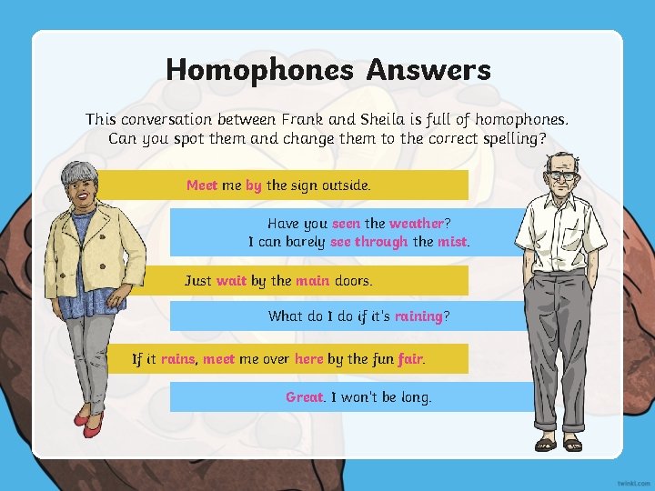 Homophones Answers This conversation between Frank and Sheila is full of homophones. Can you