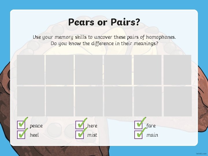 Pears or Pairs? Use your memory skills to uncover these pairs of homophones. Do
