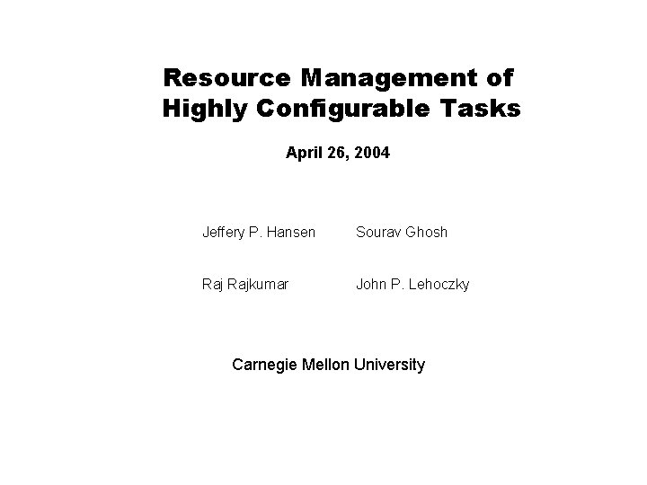 Resource Management of Highly Configurable Tasks April 26, 2004 Jeffery P. Hansen Sourav Ghosh