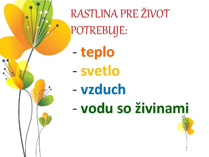 RASTLINA PRE ŽIVOT POTREBUJE: - teplo - svetlo - vzduch - vodu so živinami