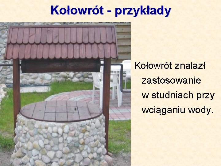 Kołowrót - przykłady Kołowrót znalazł zastosowanie w studniach przy wciąganiu wody. 