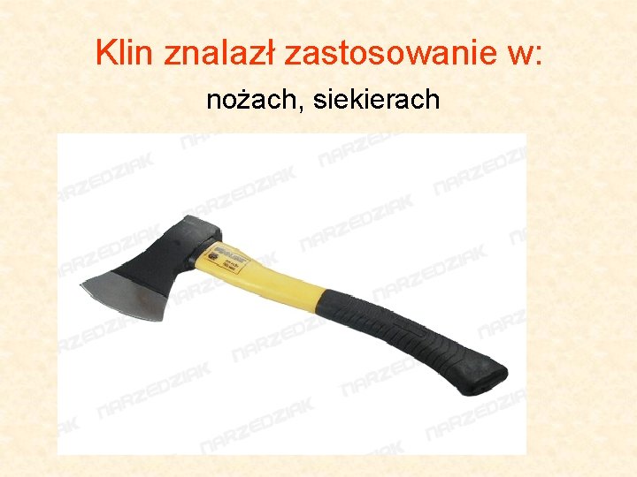 Klin znalazł zastosowanie w: nożach, siekierach 