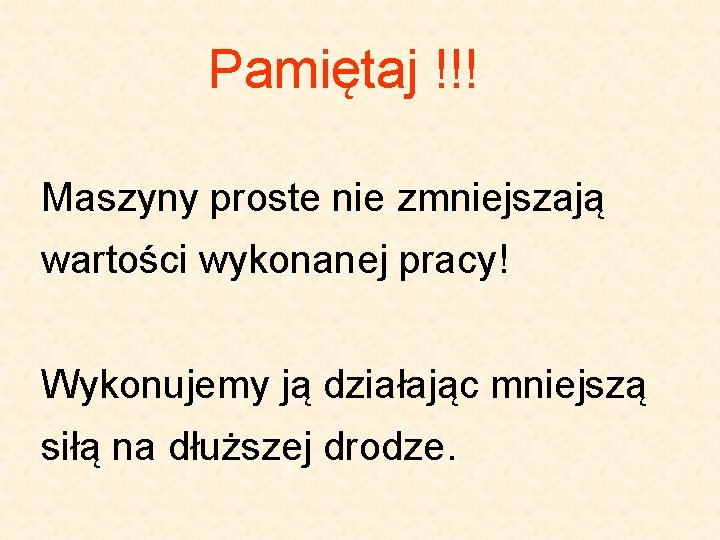 Pamiętaj !!! Maszyny proste nie zmniejszają wartości wykonanej pracy! Wykonujemy ją działając mniejszą siłą