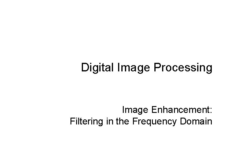 Digital Image Processing Image Enhancement: Filtering in the Frequency Domain 