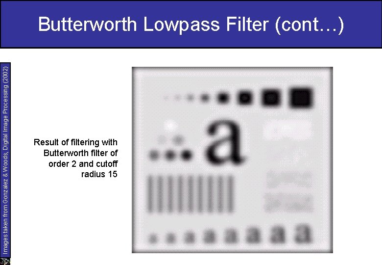 Images taken from Gonzalez & Woods, Digital Image Processing (2002) Butterworth Lowpass Filter (cont…)