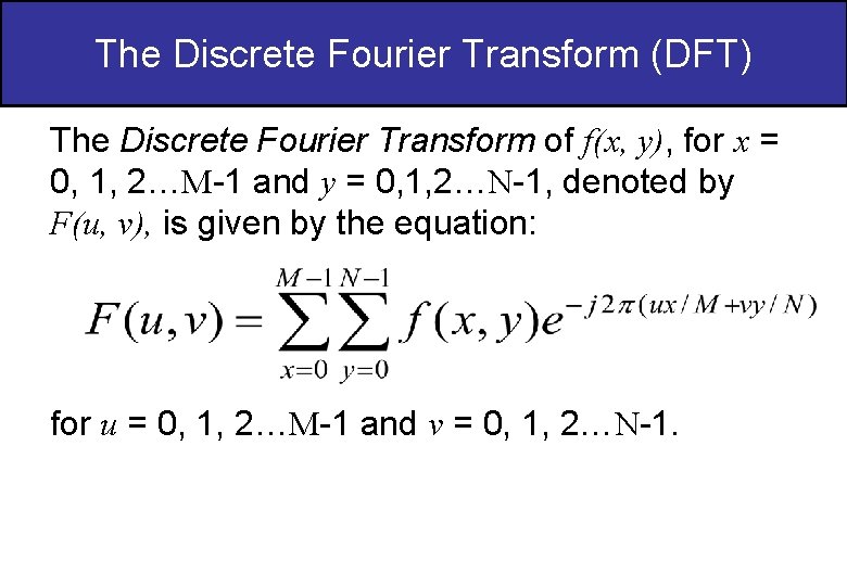 The Discrete Fourier Transform (DFT) The Discrete Fourier Transform of f(x, y), for x