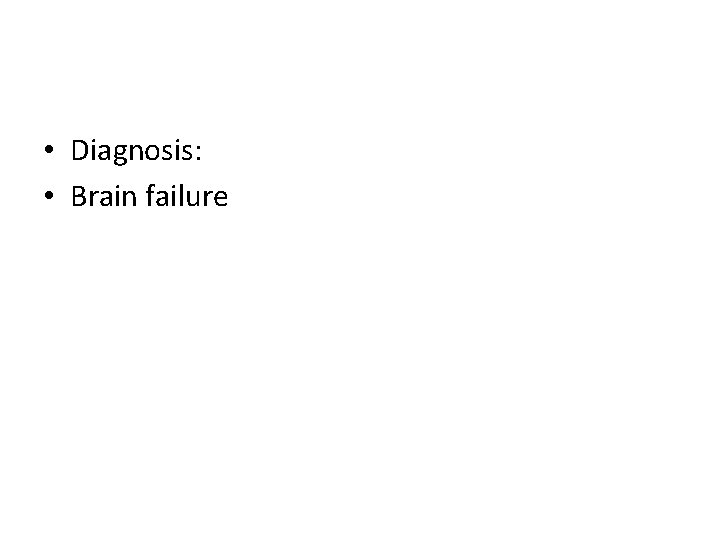  • Diagnosis: • Brain failure 