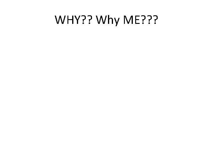 WHY? ? Why ME? ? ? 