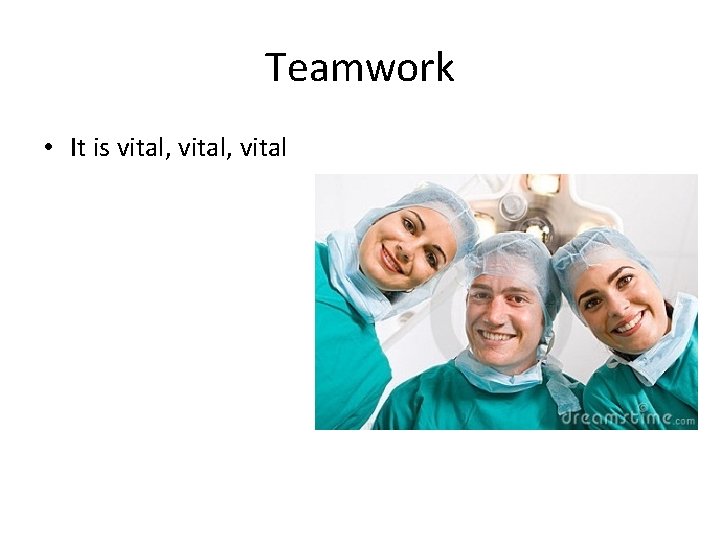 Teamwork • It is vital, vital 
