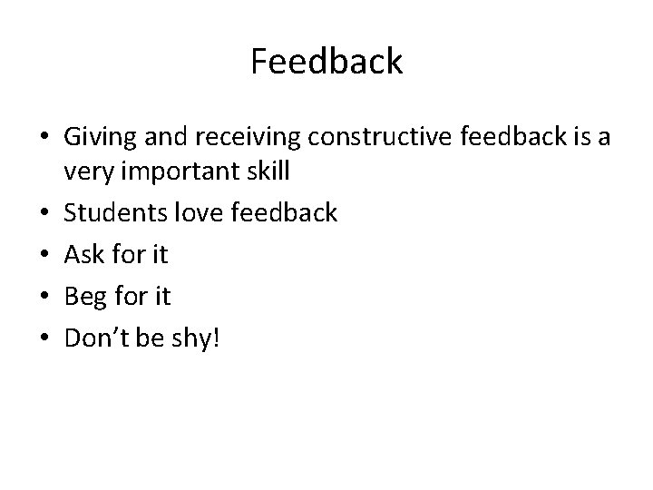 Feedback • Giving and receiving constructive feedback is a very important skill • Students