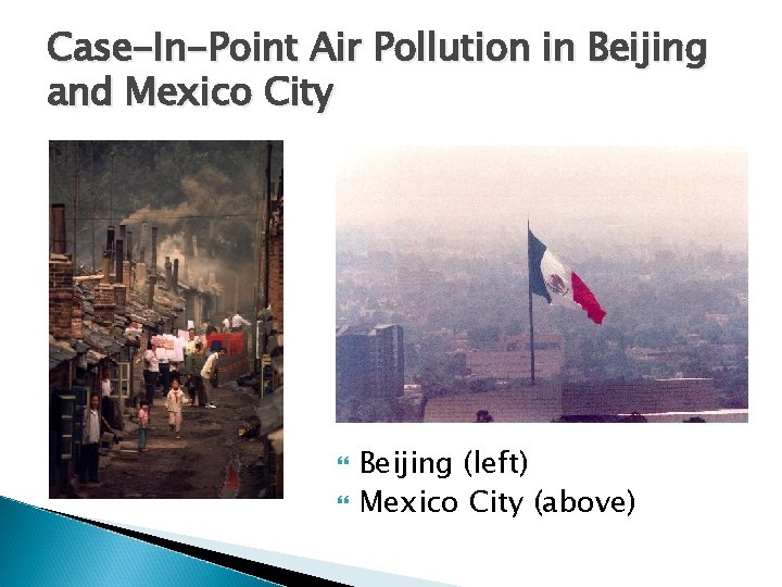 Case-In-Point Air Pollution in Beijing and Mexico City Beijing (left) Mexico City (above) 
