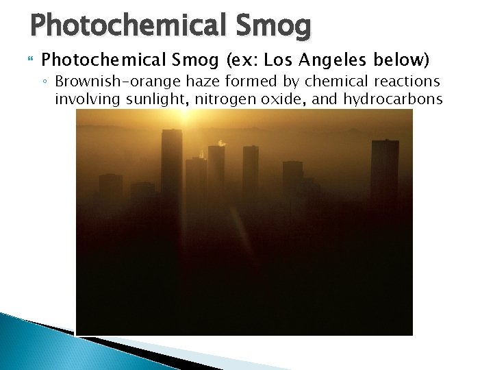 Photochemical Smog (ex: Los Angeles below) ◦ Brownish-orange haze formed by chemical reactions involving