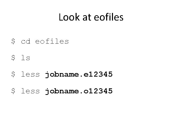 Look at eofiles $ cd eofiles $ less jobname. e 12345 $ less jobname.