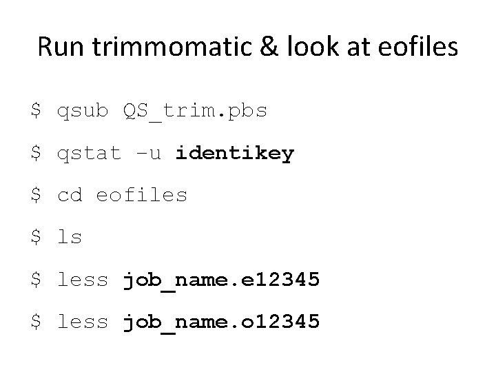 Run trimmomatic & look at eofiles $ qsub QS_trim. pbs $ qstat –u identikey