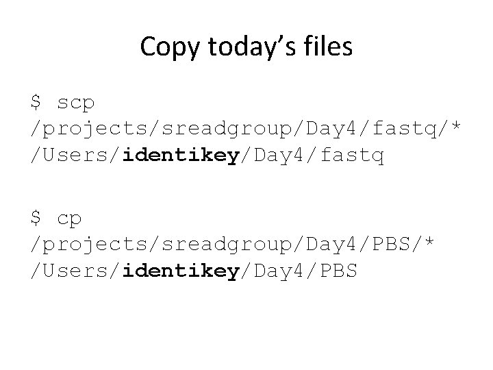 Copy today’s files $ scp /projects/sreadgroup/Day 4/fastq/* /Users/identikey/Day 4/fastq $ cp /projects/sreadgroup/Day 4/PBS/* /Users/identikey/Day