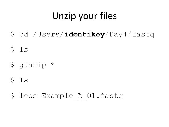 Unzip your files $ cd /Users/identikey/Day 4/fastq $ ls $ gunzip * $ ls