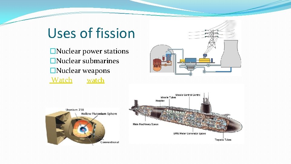 Uses of fission �Nuclear power stations �Nuclear submarines �Nuclear weapons Watch watch 