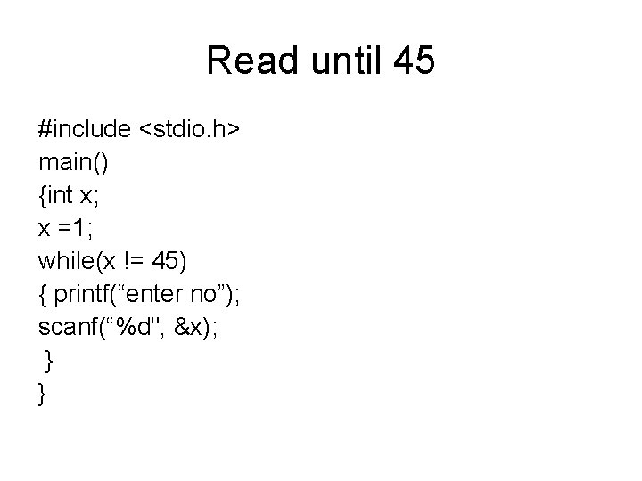 Read until 45 #include <stdio. h> main() {int x; x =1; while(x != 45)