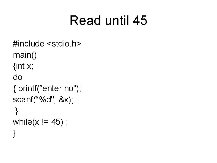 Read until 45 #include <stdio. h> main() {int x; do { printf(“enter no”); scanf(“%d",