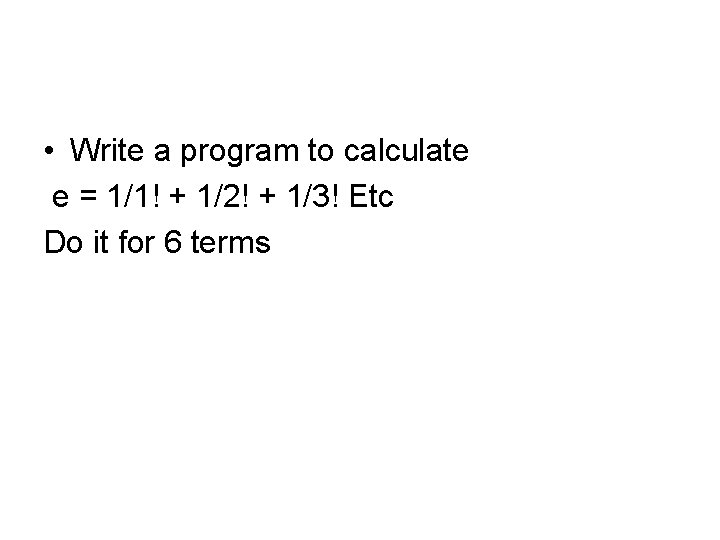  • Write a program to calculate e = 1/1! + 1/2! + 1/3!