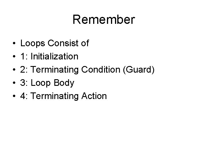 Remember • • • Loops Consist of 1: Initialization 2: Terminating Condition (Guard) 3: