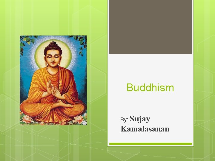 Buddhism By: Sujay Kamalasanan 
